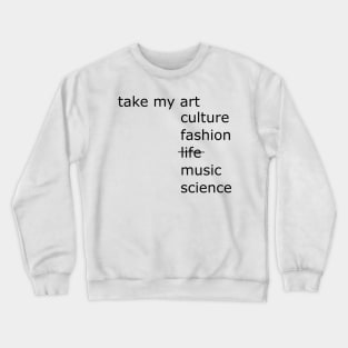 Take my art culture fashion life music science Crewneck Sweatshirt